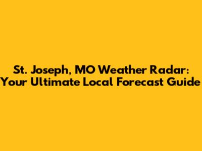 St. Joseph, MO Weather Radar: Your Ultimate Local Forecast Guide