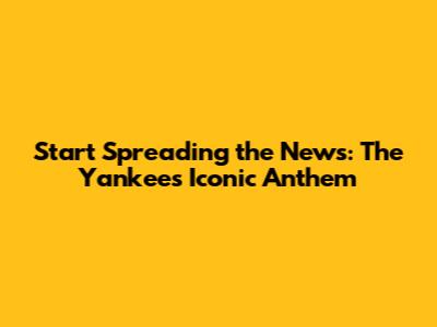 Start Spreading the News: The Yankees' Iconic Anthem