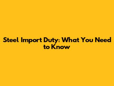 Steel Import Duty: What You Need to Know