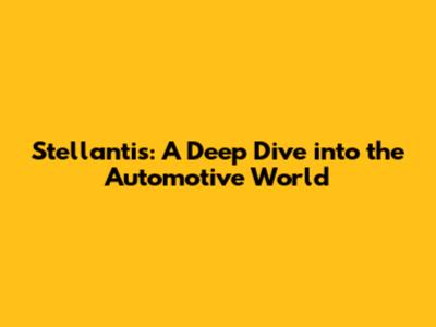 Stellantis: A Deep Dive into the Automotive World