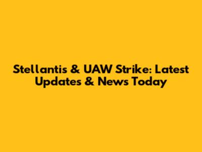 Stellantis & UAW Strike: Latest Updates & News Today
