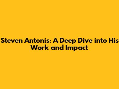 Steven Antonis: A Deep Dive into His Work and Impact