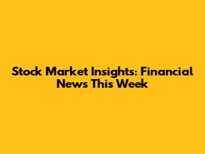 Stock Market Insights: Financial News This Week