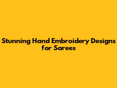Stunning Hand Embroidery Designs for Sarees