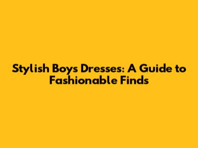 Stylish Boys' Dresses: A Guide to Fashionable Finds