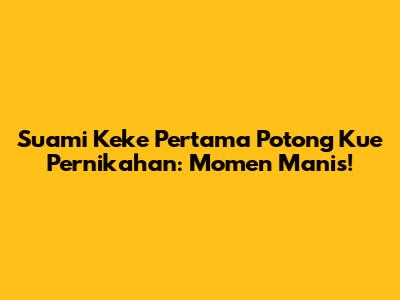 Suami Keke Pertama Potong Kue Pernikahan: Momen Manis!