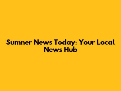 Sumner News Today: Your Local News Hub