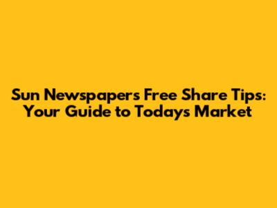 Sun Newspaper's Free Share Tips: Your Guide to Today's Market
