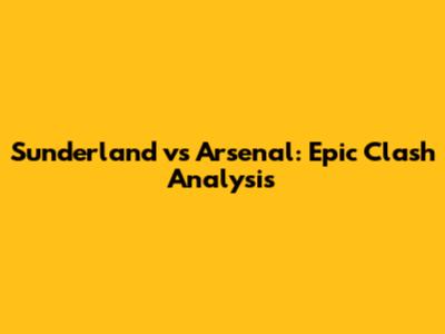 Sunderland vs Arsenal: Epic Clash Analysis