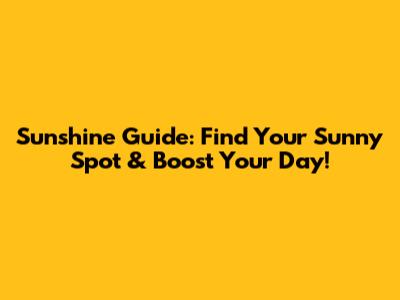 Sunshine Guide: Find Your Sunny Spot & Boost Your Day!