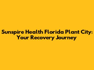 Sunspire Health Florida Plant City: Your Recovery Journey