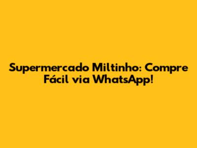 Supermercado Miltinho: Compre Fácil via WhatsApp!