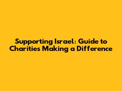 Supporting Israel: Guide to Charities Making a Difference
