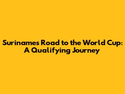 Suriname's Road to the World Cup: A Qualifying Journey