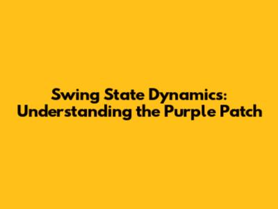 Swing State Dynamics: Understanding the Purple Patch