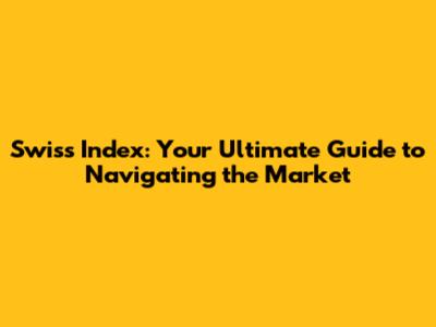 Swiss Index: Your Ultimate Guide to Navigating the Market