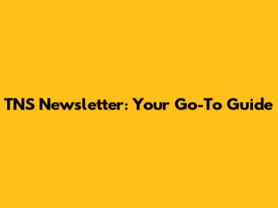 TNS Newsletter: Your Go-To Guide