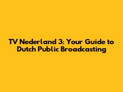 TV Nederland 3: Your Guide to Dutch Public Broadcasting