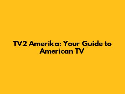 TV2 Amerika: Your Guide to American TV