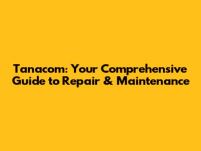 Tanacom: Your Comprehensive Guide to Repair & Maintenance