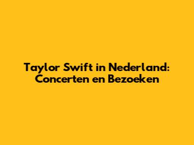 Taylor Swift in Nederland: Concerten en Bezoeken