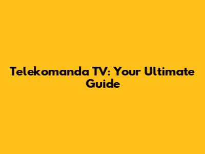 Telekomanda TV: Your Ultimate Guide