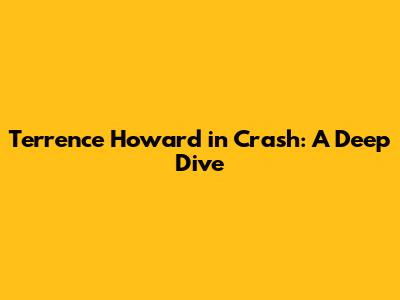 Terrence Howard in Crash: A Deep Dive