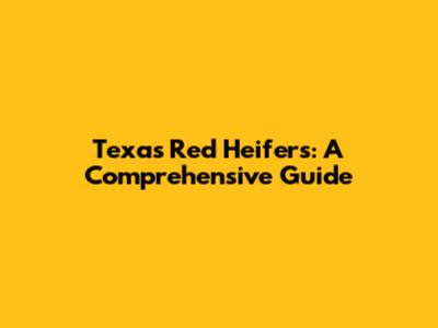 Texas Red Heifers: A Comprehensive Guide