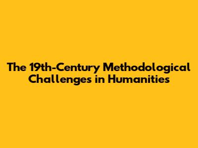 The 19th-Century Methodological Challenges in Humanities