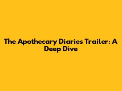 The Apothecary Diaries Trailer: A Deep Dive