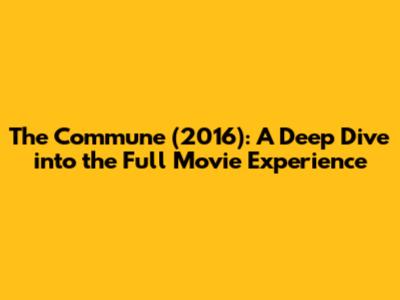 The Commune (2016): A Deep Dive into the Full Movie Experience