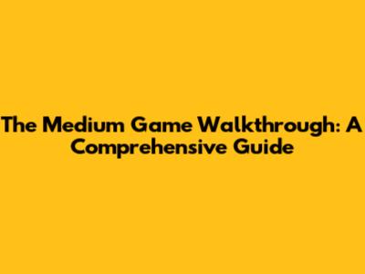 The Medium Game Walkthrough: A Comprehensive Guide