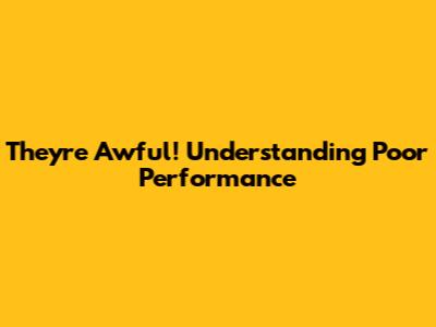 They're Awful! Understanding Poor Performance