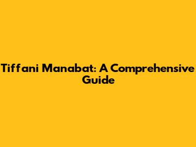 Tiffani Manabat: A Comprehensive Guide
