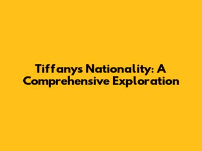Tiffany's Nationality: A Comprehensive Exploration