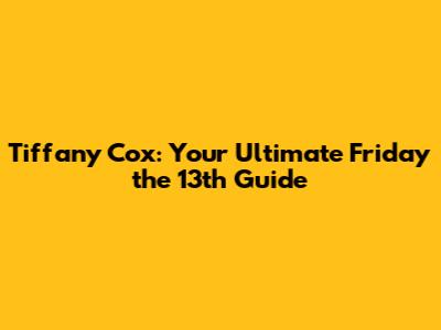 Tiffany Cox: Your Ultimate Friday the 13th Guide