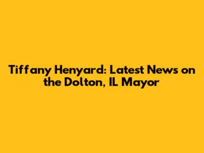 Tiffany Henyard: Latest News on the Dolton, IL Mayor