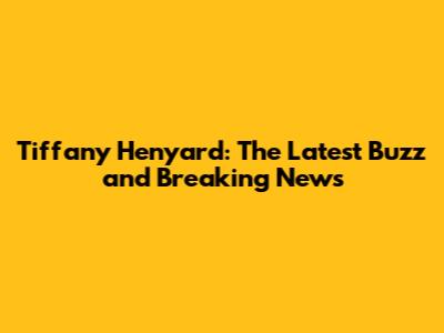 Tiffany Henyard: The Latest Buzz and Breaking News