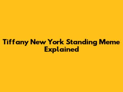 Tiffany New York Standing Meme Explained