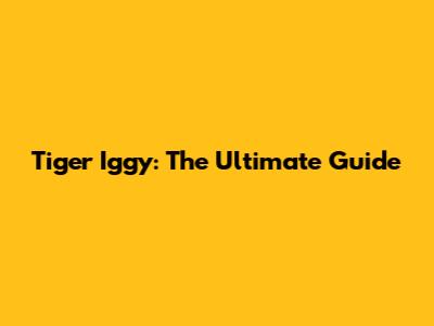 Tiger Iggy: The Ultimate Guide