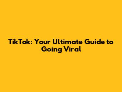 TikTok: Your Ultimate Guide to Going Viral