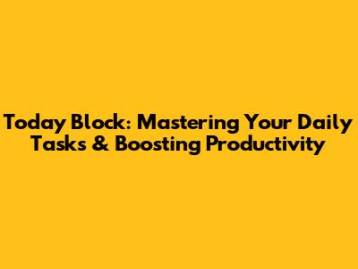 Today Block: Mastering Your Daily Tasks & Boosting Productivity