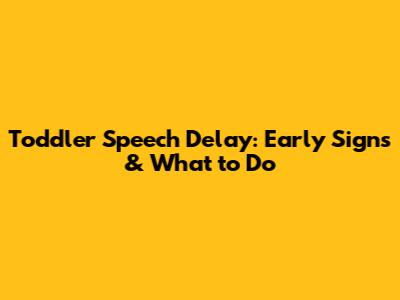 Toddler Speech Delay: Early Signs & What to Do
