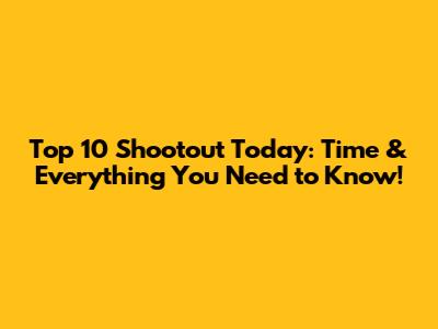 Top 10 Shootout Today: Time & Everything You Need to Know!