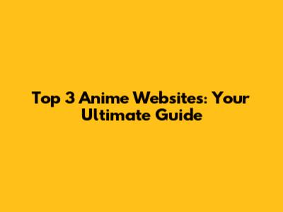 Top 3 Anime Websites: Your Ultimate Guide