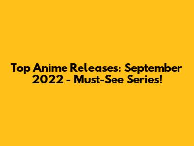 Top Anime Releases: September 2022 - Must-See Series!