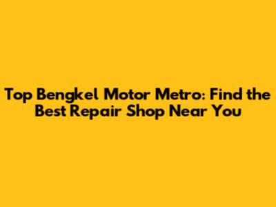 Top Bengkel Motor Metro: Find the Best Repair Shop Near You