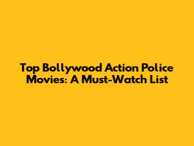 Top Bollywood Action Police Movies: A Must-Watch List