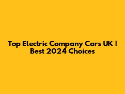 Top Electric Company Cars UK | Best 2024 Choices