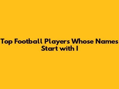 Top Football Players Whose Names Start with 'I'